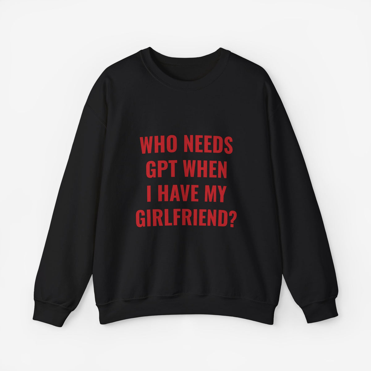 Who Needs GPT When I Have My Girlfriend Sweatshirt