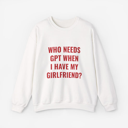 Who Needs GPT When I Have My Girlfriend Sweatshirt