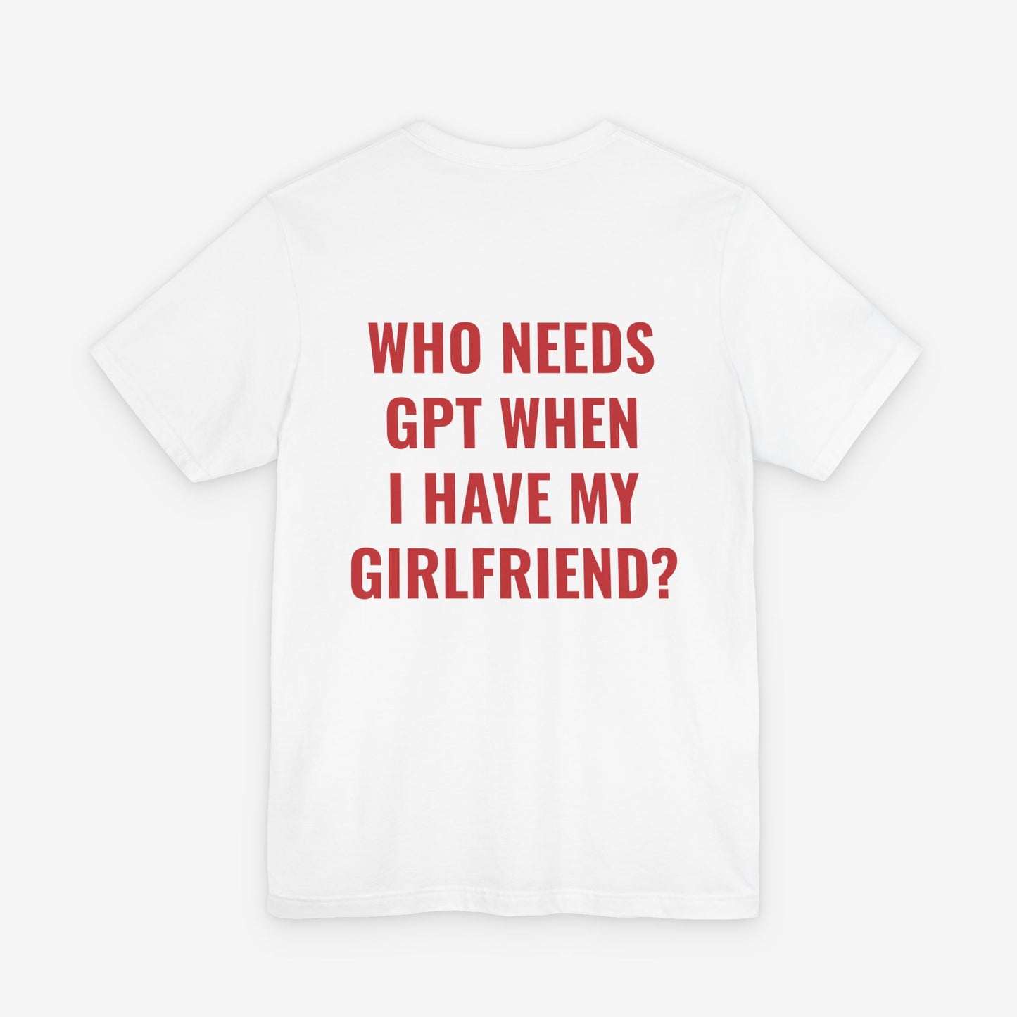 Who Needs GPT When I Have My Girlfriend? Graphic T-Shirt